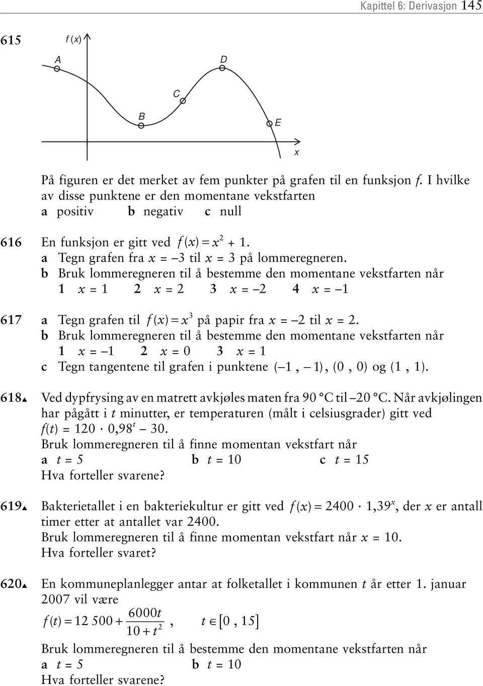 fra = til = b Bruk lommeregneren til å bestemme den momentane vekstfarten når = =0 3 = c Tegn tangentene til grafen i punktene (, ), (0, 0) og (, ) 68 Ved dypfrysing av en matrett avkjøles maten fra