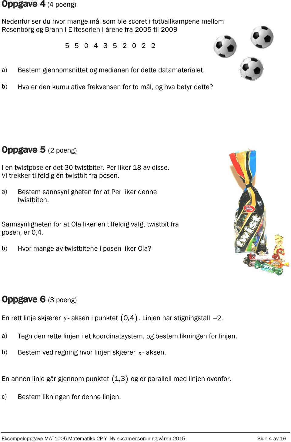 Vi trekker tilfeldig én twistbit fra posen. a) Bestem sannsynligheten for at Per liker denne twistbiten. Sannsynligheten for at Ola liker en tilfeldig valgt twistbit fra posen, er 0,4.