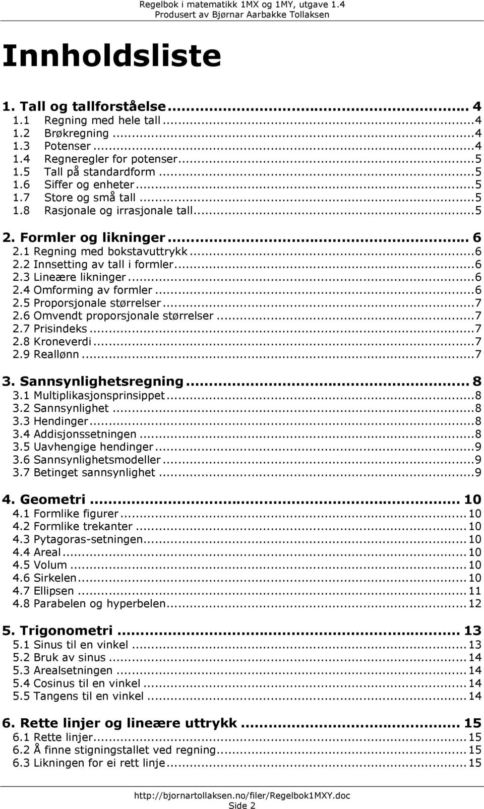 ..6.3 Lineære likninger...6.4 Omforming av formler...6.5 Proporsjonale størrelser...7.6 Omvendt proporsjonale størrelser...7.7 Prisindeks...7.8 Kroneverdi...7.9 Reallønn...7 3. Sannsynlighetsregning.