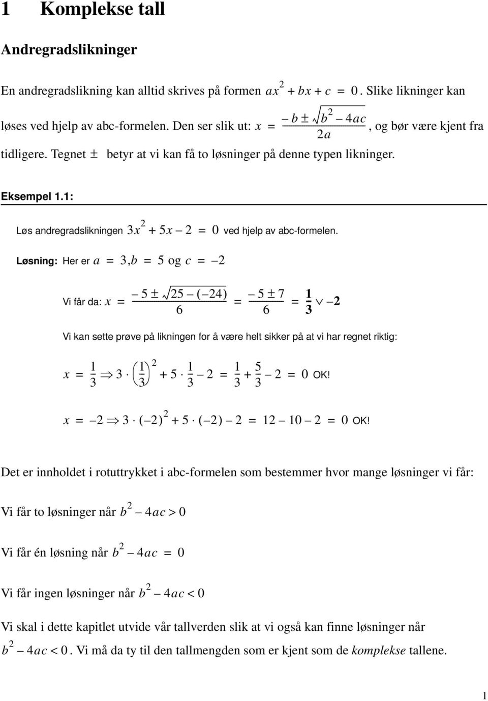 Løsning: Her er a, b 5 og c Vi får da: - 5 ± 5 ( 4) 5 ± 7 6 6 Vi kan sette prøve på likningen for å være helt sikker på at vi har regnet riktig: + 5 5 + 0 OK! ( ) + 5 ( ) 0 0 OK!