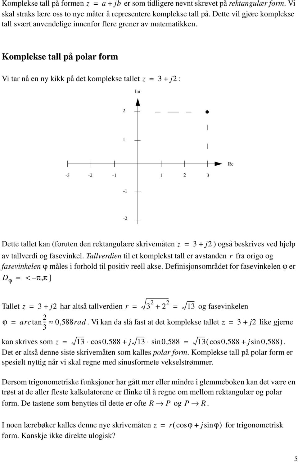 Komplekse tall på polar form Vi tar nå en ny kikk på det komplekse tallet z + j : Im Re - - - - - Dette tallet kan (foruten den rektangulære skrivemåten z + j ) også beskrives ved hjelp av tallverdi