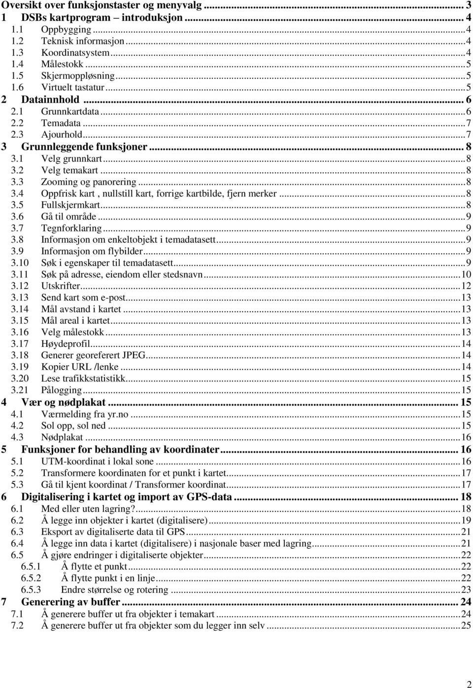 .. 8 3.4 Oppfrisk kart, nullstill kart, forrige kartbilde, fjern merker... 8 3.5 Fullskjermkart... 8 3.6 Gå til område... 9 3.7 Tegnforklaring... 9 3.8 Informasjon om enkeltobjekt i temadatasett... 9 3.9 Informasjon om flybilder.