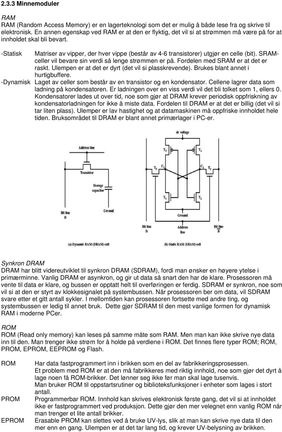 -Statisk Matriser av vipper, der hver vippe (består av 4-6 transistorer) utgjør en celle (bit). SRAMceller vil bevare sin verdi så lenge strømmen er på. Fordelen med SRAM er at det er raskt.