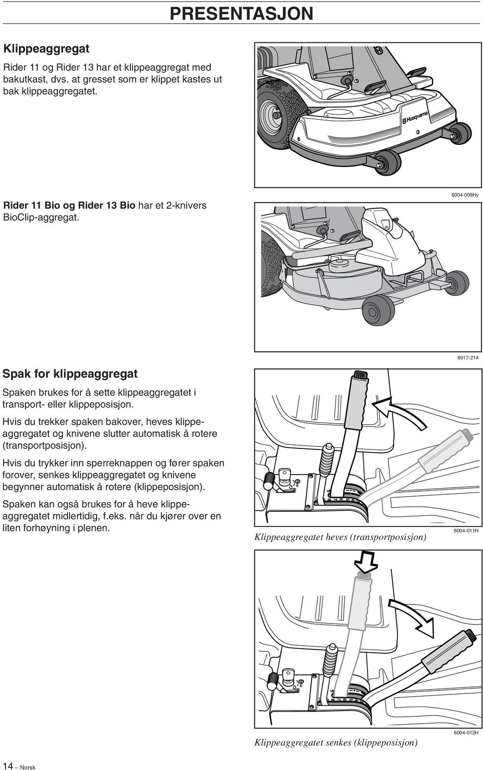 Hvis du trekker spaken bakover, heves klippeaggregatet og knivene slutter automatisk å rotere (transportposisjon).