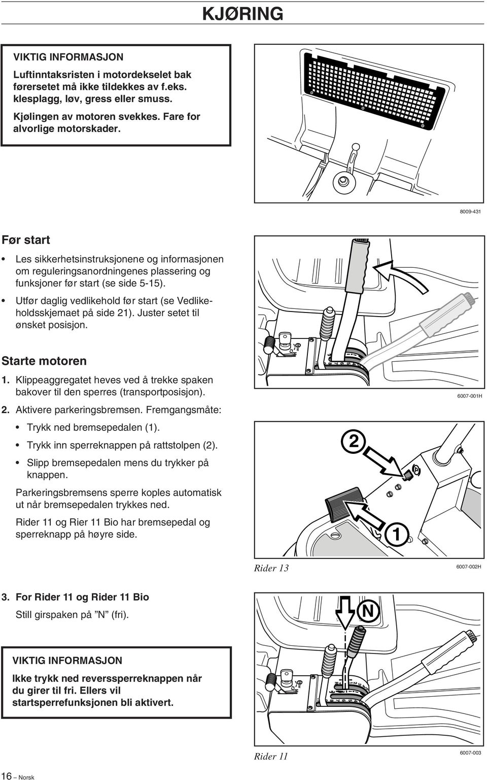 Utfør daglig vedlikehold før start (se Vedlikeholdsskjemaet på side 21). Juster setet til ønsket posisjon. Starte motoren 1.