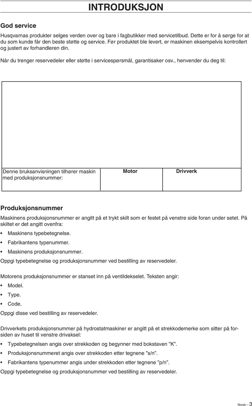 , henvender du deg til: Denne bruksanvisningen tilhører maskin med produksjonsnummer: Motor Drivverk Produksjonsnummer Maskinens produksjonsnummer er angitt på et trykt skilt som er festet på venstre