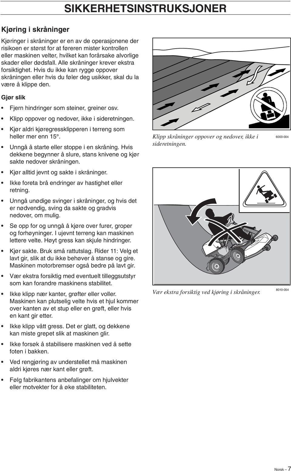 Gjør slik Fjern hindringer som steiner, greiner osv. Klipp oppover og nedover, ikke i sideretningen. Kjør aldri kjøregressklipperen i terreng som heller mer enn 15.