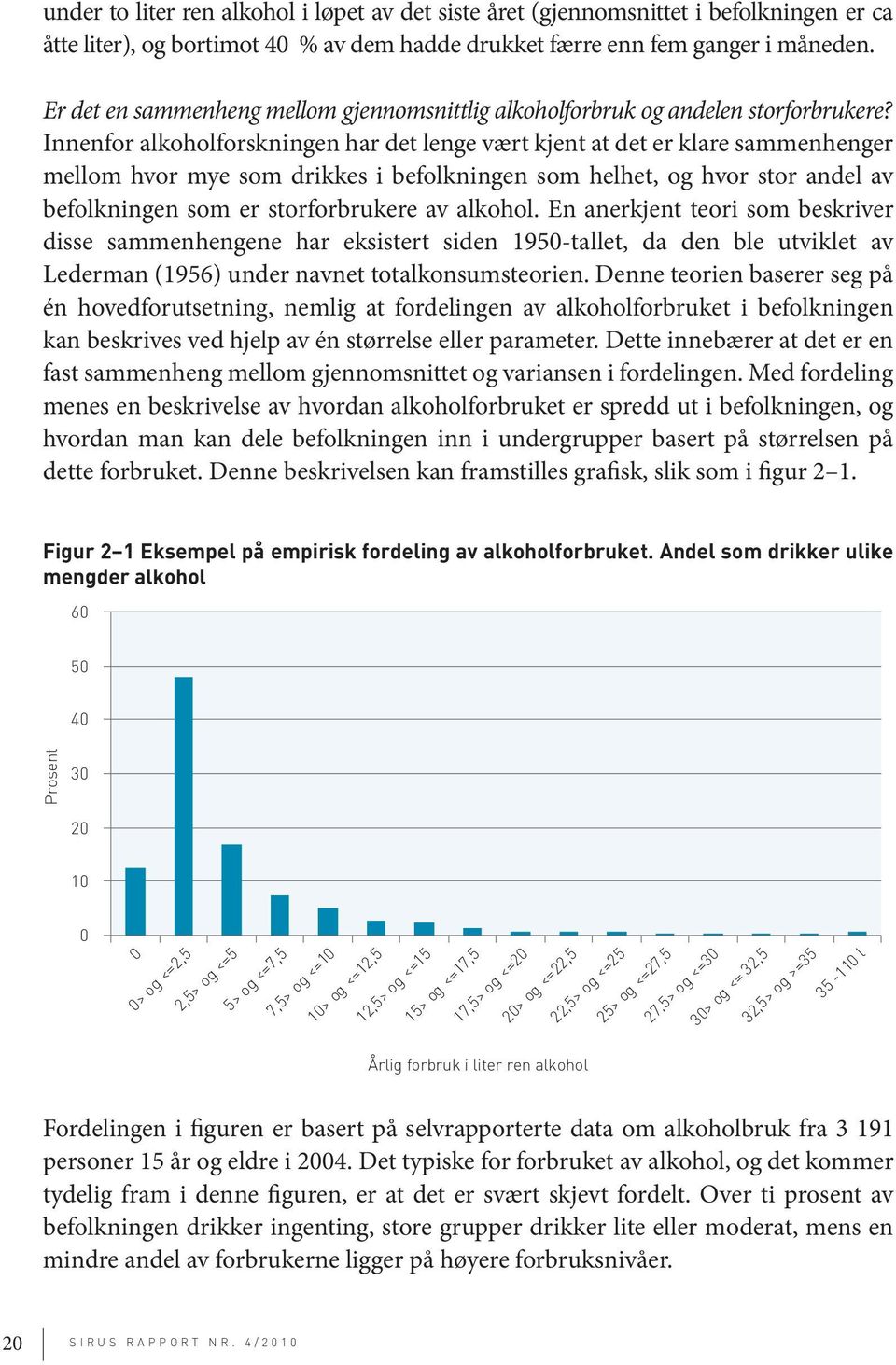 Innenfor alkoholforskningen har det lenge vært kjent at det er klare sammenhenger mellom hvor mye som drikkes i befolkningen som helhet, og hvor stor andel av befolkningen som er storforbrukere av