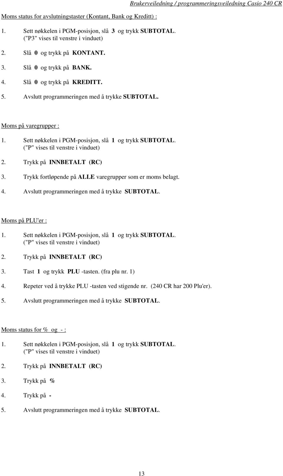 Sett nøkkelen i PGM-posisjon, slå 1 og trykk SUBTOTAL. 2. Trykk på INNBETALT (RC) 3. Trykk fortløpende på ALLE varegrupper som er moms belagt. 4. Avslutt programmeringen med å trykke SUBTOTAL.