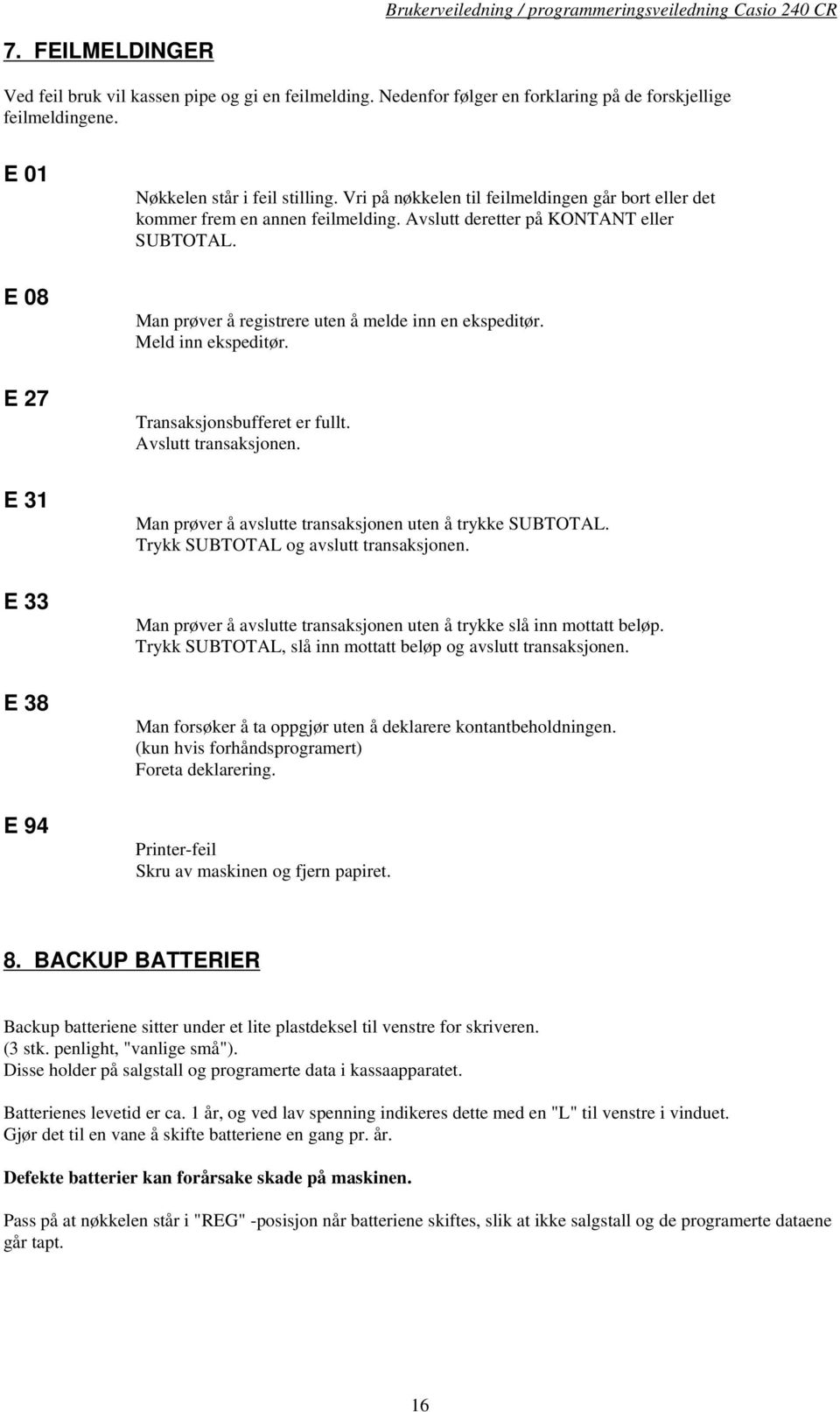 Meld inn ekspeditør. Transaksjonsbufferet er fullt. Avslutt transaksjonen. Man prøver å avslutte transaksjonen uten å trykke SUBTOTAL. Trykk SUBTOTAL og avslutt transaksjonen.