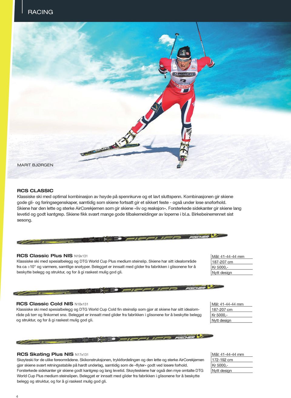 Skiene har den lette og sterke AirCorekjernen som gir skiene «liv og reaksjon». Forsterkede sidekanter gir skiene lang levetid og godt kantgrep.