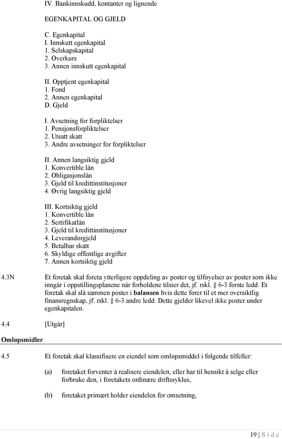 Obligasjonslån 3. Gjeld til kredittinstitusjoner 4. Øvrig langsiktig gjeld III. Kortsiktig gjeld 1. Konvertible lån 2. Sertifikatlån 3. Gjeld til kredittinstitusjoner 4. Leverandørgjeld 5.