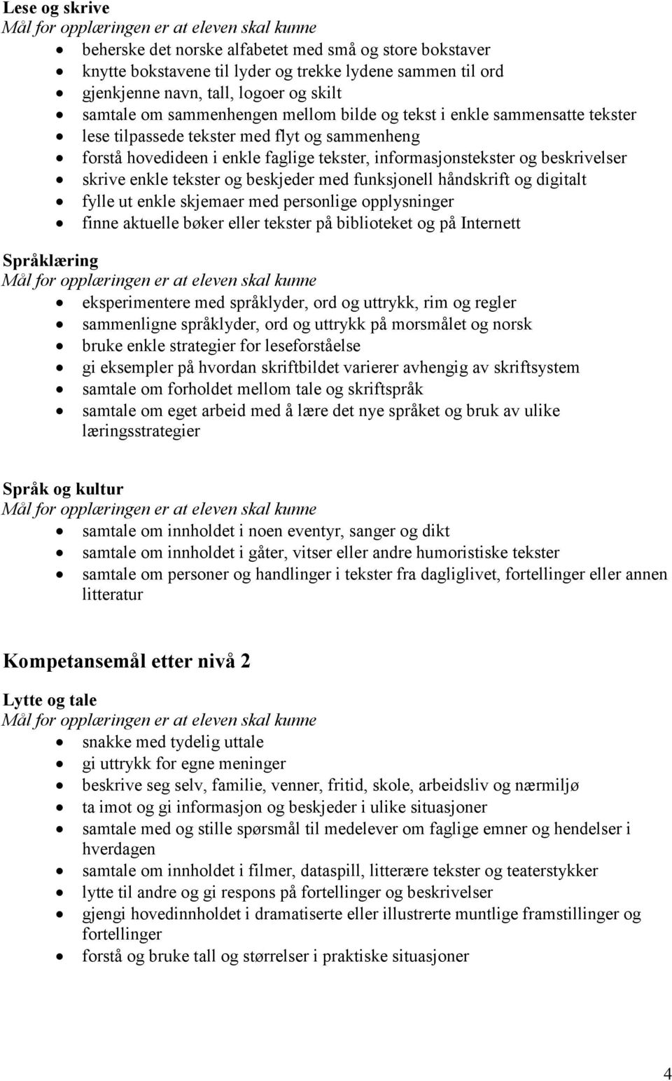 beskjeder med funksjonell håndskrift og digitalt fylle ut enkle skjemaer med personlige opplysninger finne aktuelle bøker eller tekster på biblioteket og på Internett eksperimentere med språklyder,