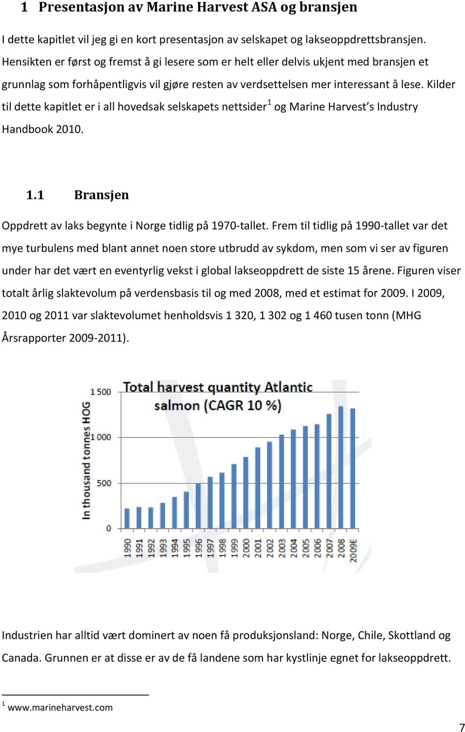 Kilder til dette kapitlet er i all hovedsak selskapets nettsider 1 og Marine Harvest s Industry Handbook 2010. 1.1 Bransjen Oppdrett av laks begynte i Norge tidlig på 1970-tallet.
