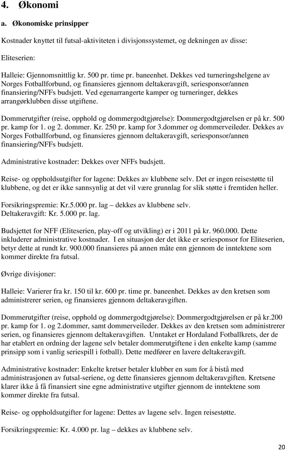 Ved egenarrangerte kamper og turneringer, dekkes arrangørklubben disse utgiftene. Dommerutgifter (reise, opphold og dommergodtgjørelse): Dommergodtgjørelsen er på kr. 500 pr. kamp for 1. og 2. dommer. Kr.