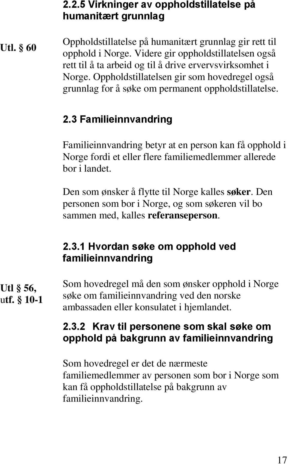 3 Familieinnvandring Familieinnvandring betyr at en person kan få opphold i Norge fordi et eller flere familiemedlemmer allerede bor i landet. Den som ønsker å flytte til Norge kalles søker.