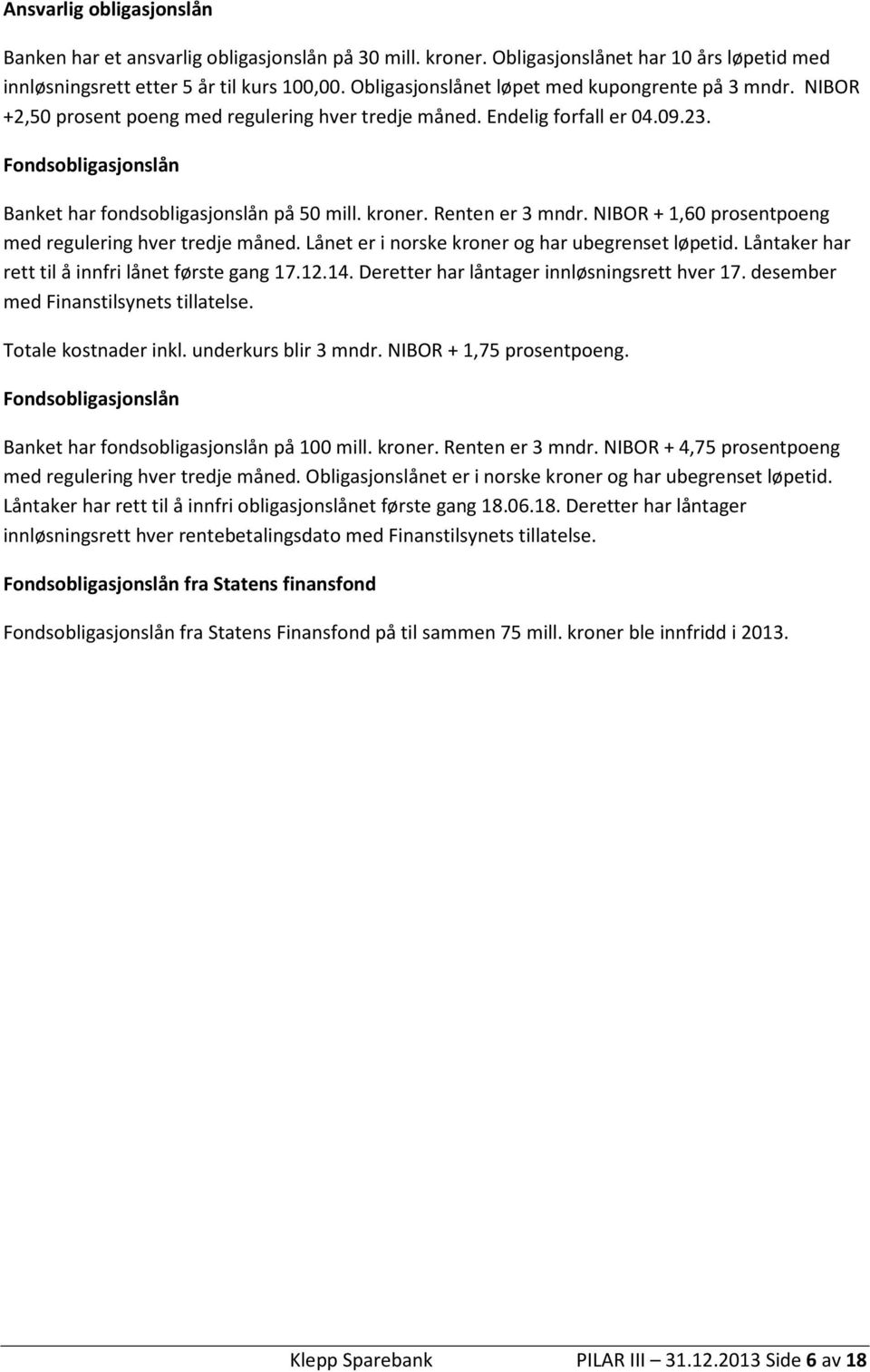 Fondsobligasjonslån Banket har fondsobligasjonslån på 50 mill. kroner. Renten er 3 mndr. NIBOR + 1,60 prosentpoeng med regulering hver tredje måned. Lånet er i norske kroner og har ubegrenset løpetid.