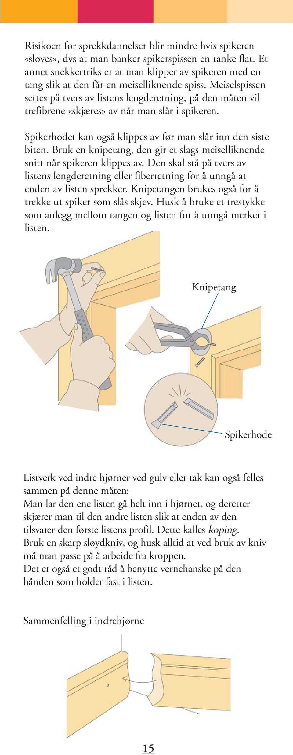 Meiselspissen settes på tvers av listens lengderetning, på den måten vil trefibrene «skjæres» av når man slår i spikeren. Spikerhodet kan også klippes av før man slår inn den siste biten.