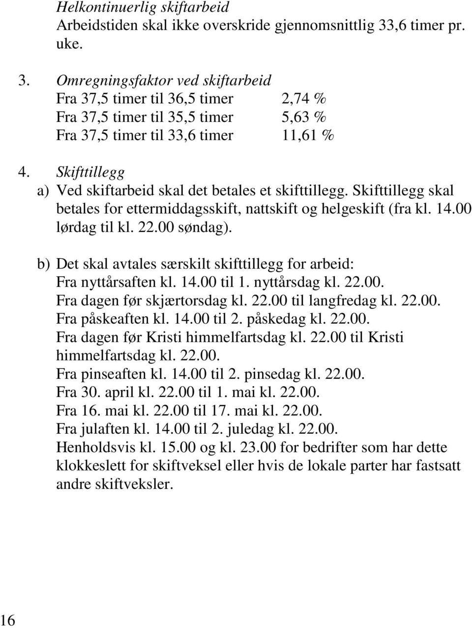 Skifttillegg a) Ved skiftarbeid skal det betales et skifttillegg. Skifttillegg skal betales for ettermiddagsskift, nattskift og helgeskift (fra kl. 14.00 lørdag til kl. 22.00 søndag).