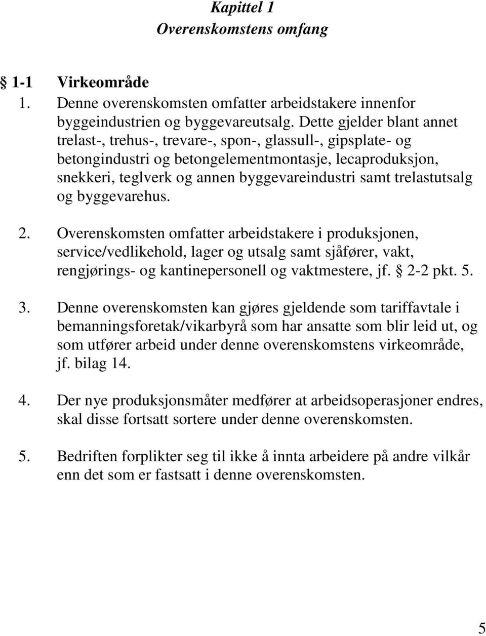 trelastutsalg og byggevarehus. 2. Overenskomsten omfatter arbeidstakere i produksjonen, service/vedlikehold, lager og utsalg samt sjåfører, vakt, rengjørings- og kantinepersonell og vaktmestere, jf.