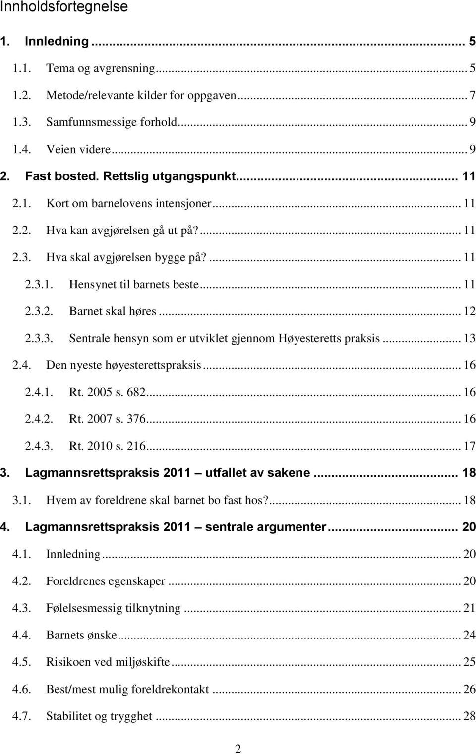 .. 12 2.3.3. Sentrale hensyn som er utviklet gjennom Høyesteretts praksis... 13 2.4. Den nyeste høyesterettspraksis... 16 2.4.1. Rt. 2005 s. 682... 16 2.4.2. Rt. 2007 s. 376... 16 2.4.3. Rt. 2010 s.