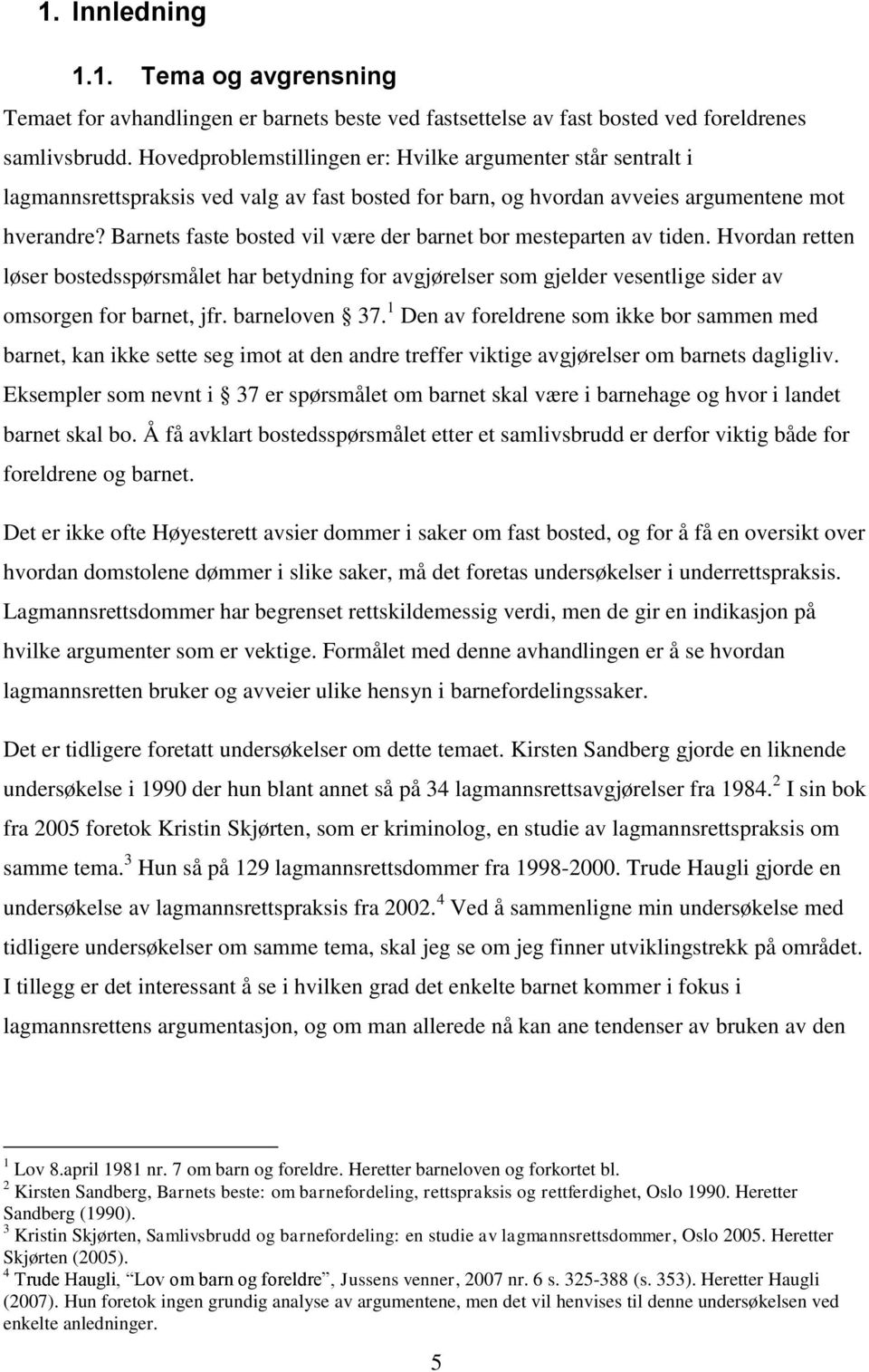 Barnets faste bosted vil være der barnet bor mesteparten av tiden. Hvordan retten løser bostedsspørsmålet har betydning for avgjørelser som gjelder vesentlige sider av omsorgen for barnet, jfr.