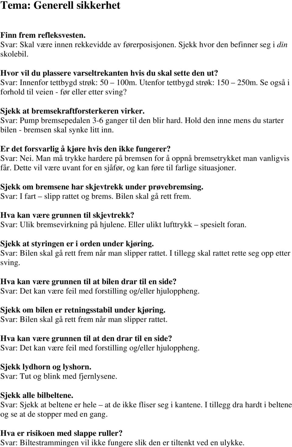 Sjekk at bremsekraftforsterkeren virker. Svar: Pump bremsepedalen 3-6 ganger til den blir hard. Hold den inne mens du starter bilen - bremsen skal synke litt inn.