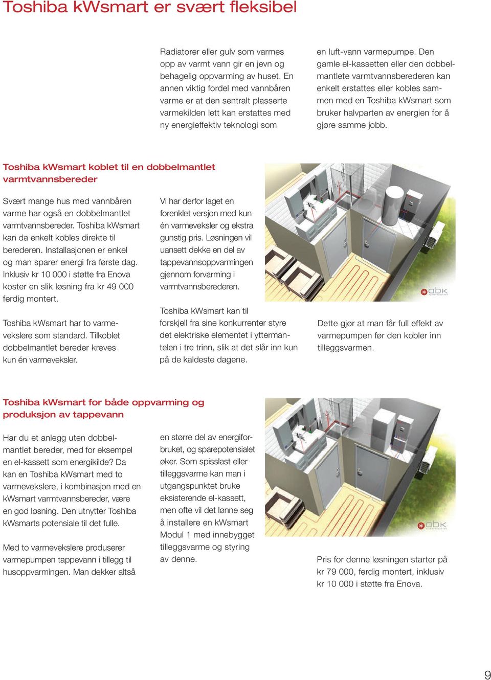 Den gamle el-kassetten eller den dobbelmantlete varmtvannsberederen kan enkelt erstattes eller kobles sammen med en Toshiba kwsmart som bruker halvparten av energien for å gjøre samme jobb.