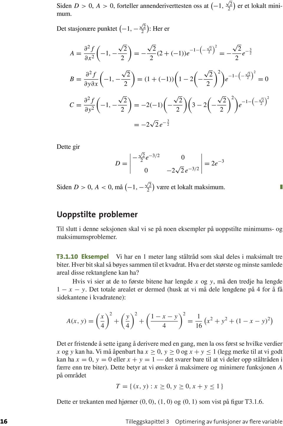 0 e 3/ = e 3 Siden D>0, A<0, må ( 1, ) være et lokalt maksimum. Uoppstilte problemer Til slutt i denne seksjonen skal vi se på noen eksempler på uoppstilte minimums- og maksimumsproblemer. T3.1.10 Eksempel Vi har en 1 meter lang ståltråd som skal deles i maksimalt tre biter.