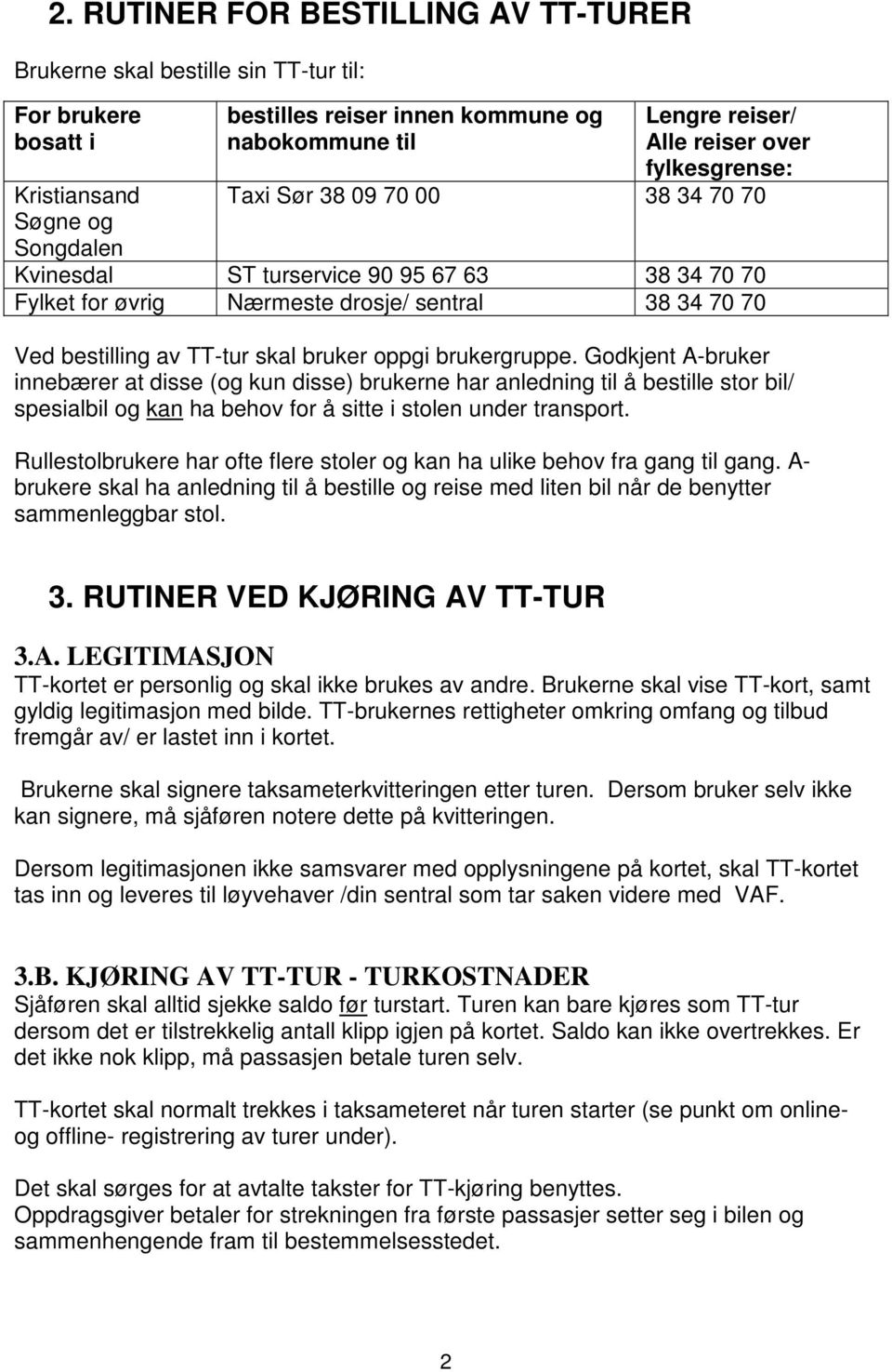 oppgi brukergruppe. Godkjent A-bruker innebærer at disse (og kun disse) brukerne har anledning til å bestille stor bil/ spesialbil og kan ha behov for å sitte i stolen under transport.