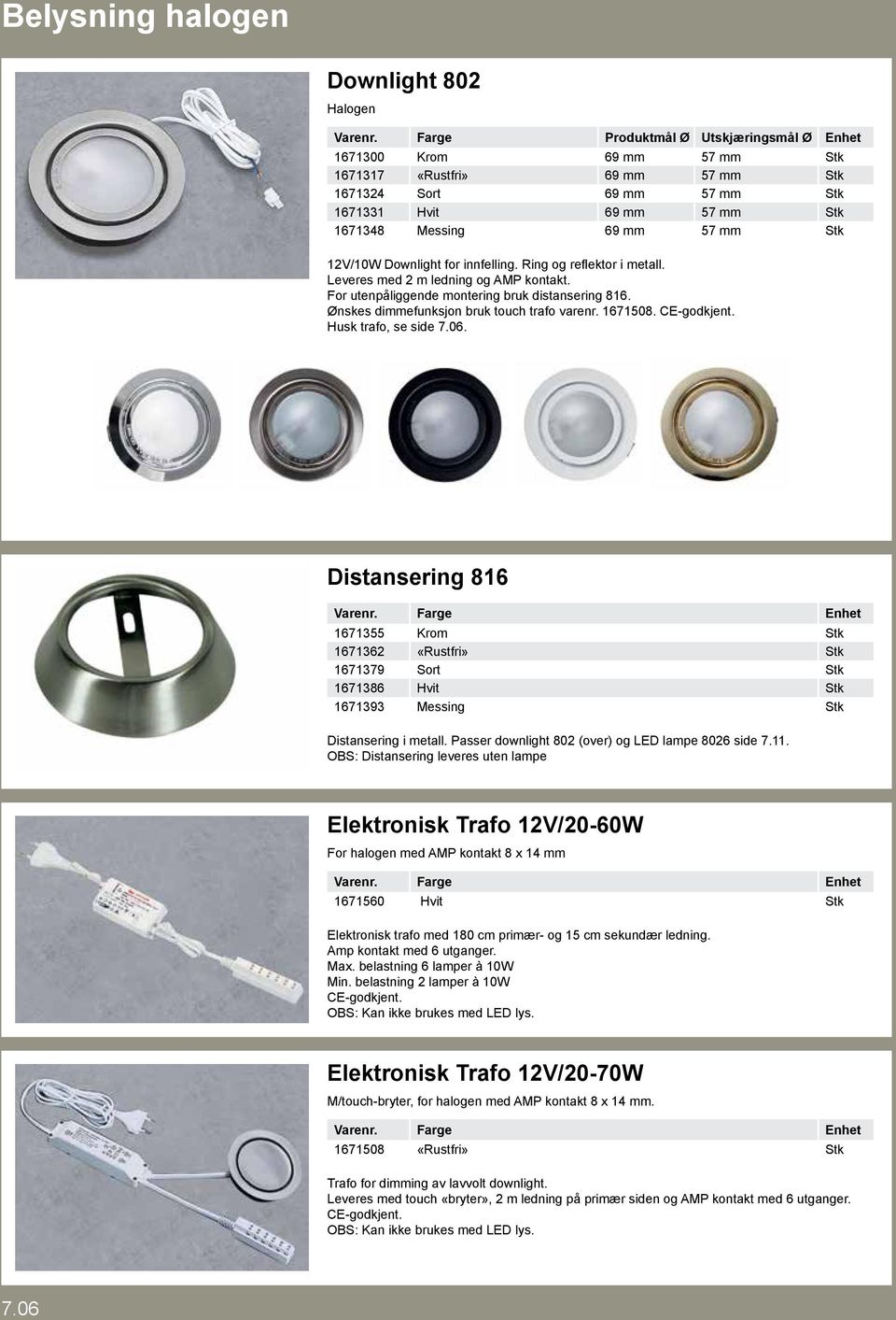 12V/10W Downlight for innfelling. Ring og reflektor i metall. Leveres med 2 m ledning og AMP kontakt. For utenpåliggende montering bruk distansering 816. Ønskes dimmefunksjon bruk touch trafo varenr.