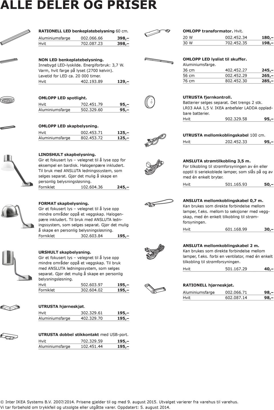 452.27 245, 56 cm 002.452.29 265, 76 cm 802.452.30 285, OMLOPP LED spotlight. Hvit 702.451.79 95, Aluminiumsfarge 502.329.60 95, UTRUSTA fjernkontroll. Batterier selges separat. Det trengs 2 stk.