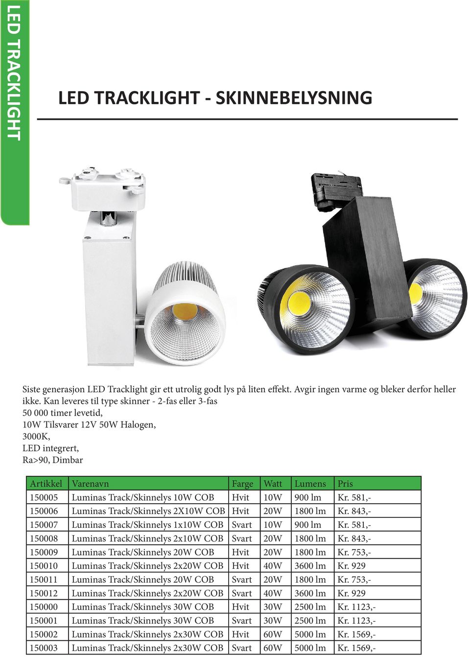 Track/Skinnelys 10W COB Hvit 10W 900 lm Kr. 581,- 150006 Luminas Track/Skinnelys 2X10W COB Hvit 20W 1800 lm Kr. 843,- 150007 Luminas Track/Skinnelys 1x10W COB Svart 10W 900 lm Kr.