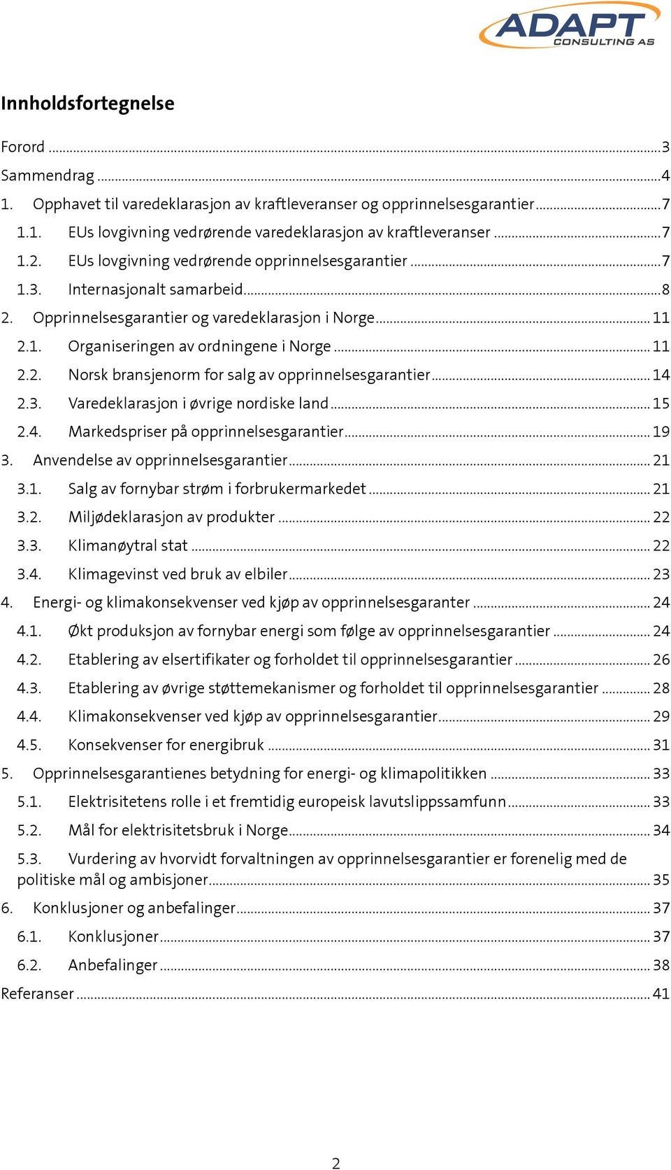 .. 14 2.3. Varedeklarasjon i øvrige nordiske land... 15 2.4. Markedspriser på opprinnelsesgarantier... 19 3. Anvendelse av opprinnelsesgarantier... 21 3.1. Salg av fornybar strøm i forbrukermarkedet.