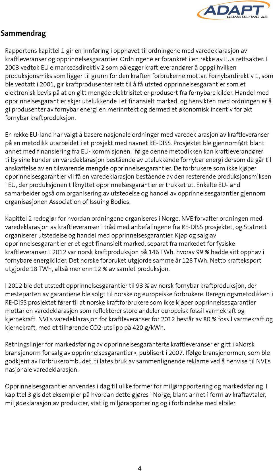 Fornybardirektiv 1, som ble vedtatt i 2001, gir kraftprodusenter rett til å få utsted opprinnelsesgarantier som et elektronisk bevis på at en gitt mengde elektrisitet er produsert fra fornybare