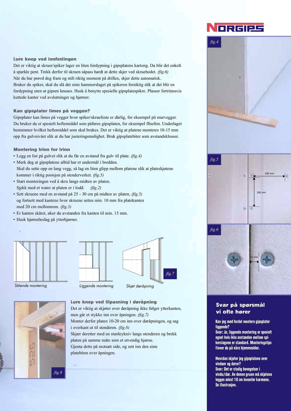 Bruker du spiker, skal du slå det siste hammerslaget på spikeren forsiktig slik at det blir en fordypning uten at gipsen knuses. Husk å benytte spesielle gipsplatespikre.