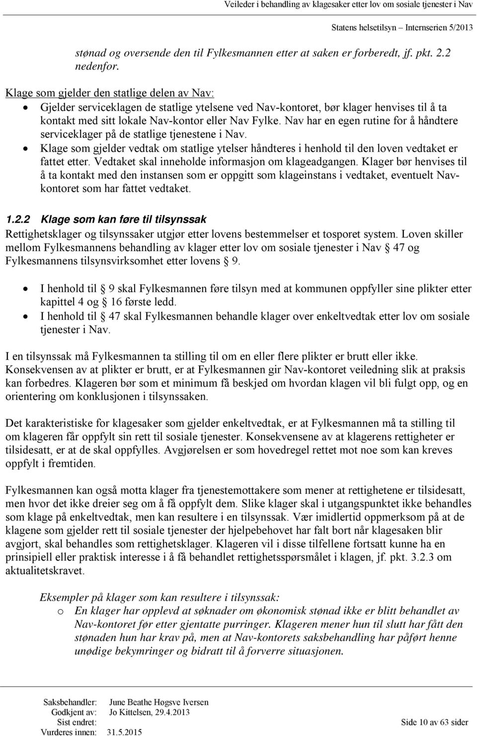 Nav har en egen rutine for å håndtere serviceklager på de statlige tjenestene i Nav. Klage som gjelder vedtak om statlige ytelser håndteres i henhold til den loven vedtaket er fattet etter.