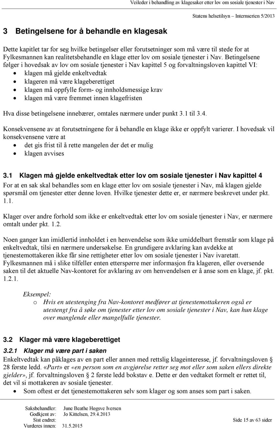 Betingelsene følger i hovedsak av lov om sosiale tjenester i Nav kapittel 5 og forvaltningsloven kapittel VI: klagen må gjelde enkeltvedtak klageren må være klageberettiget klagen må oppfylle form-