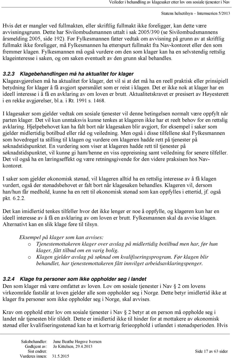 Før Fylkesmannen fatter vedtak om avvisning på grunn av at skriftlig fullmakt ikke foreligger, må Fylkesmannen ha etterspurt fullmakt fra Nav-kontoret eller den som fremmer klagen.