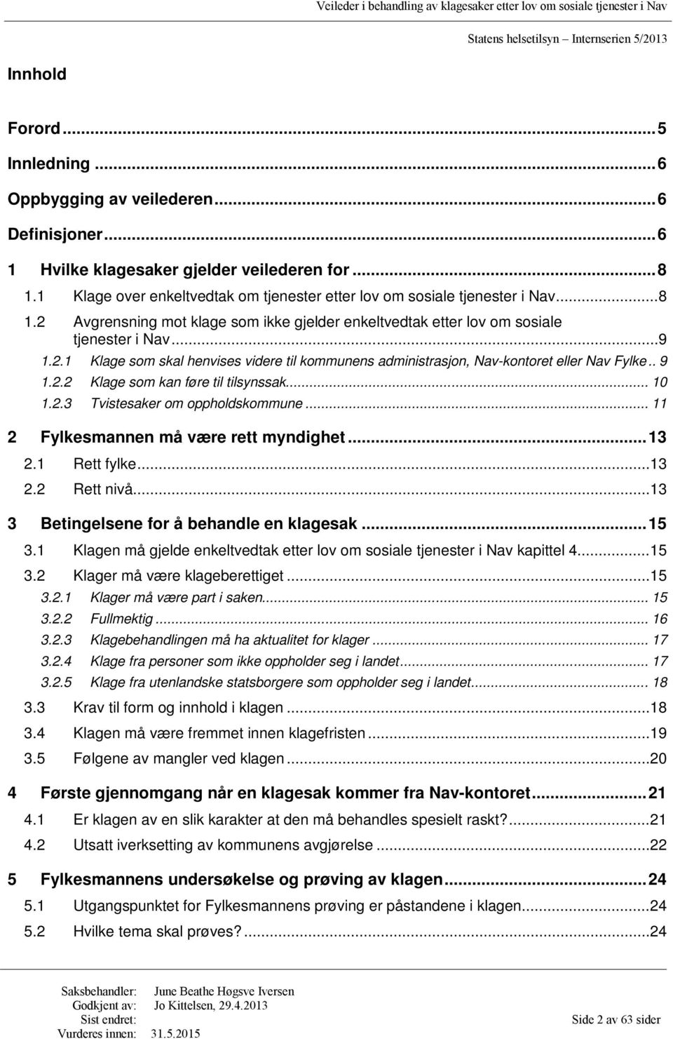 . 9 1.2.2 Klage som kan føre til tilsynssak... 10 1.2.3 Tvistesaker om oppholdskommune... 11 2 Fylkesmannen må være rett myndighet... 13 2.1 Rett fylke... 13 2.2 Rett nivå.