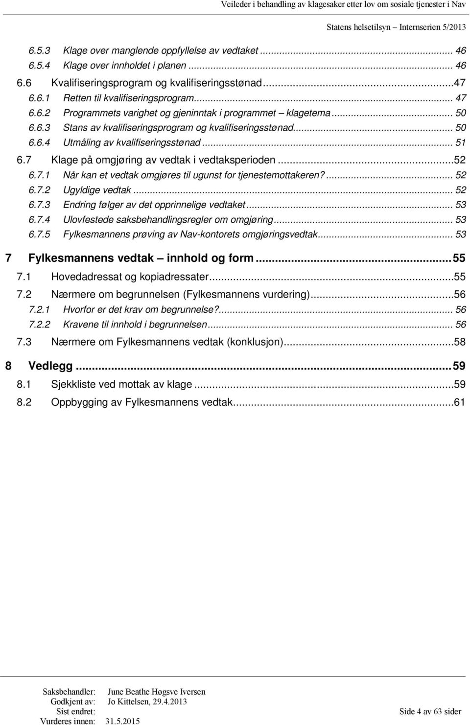 ... 52 6.7.2 Ugyldige vedtak... 52 6.7.3 Endring følger av det opprinnelige vedtaket... 53 6.7.4 Ulovfestede saksbehandlingsregler om omgjøring... 53 6.7.5 Fylkesmannens prøving av Nav-kontorets omgjøringsvedtak.