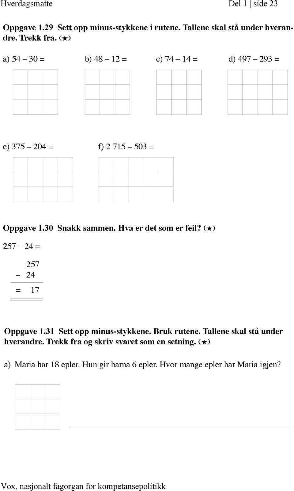 Hva er det som er feil? (H) 257 24 = 257 24 = 17 Oppgave 1.31 Sett opp minus-stykkene. Bruk rutene.