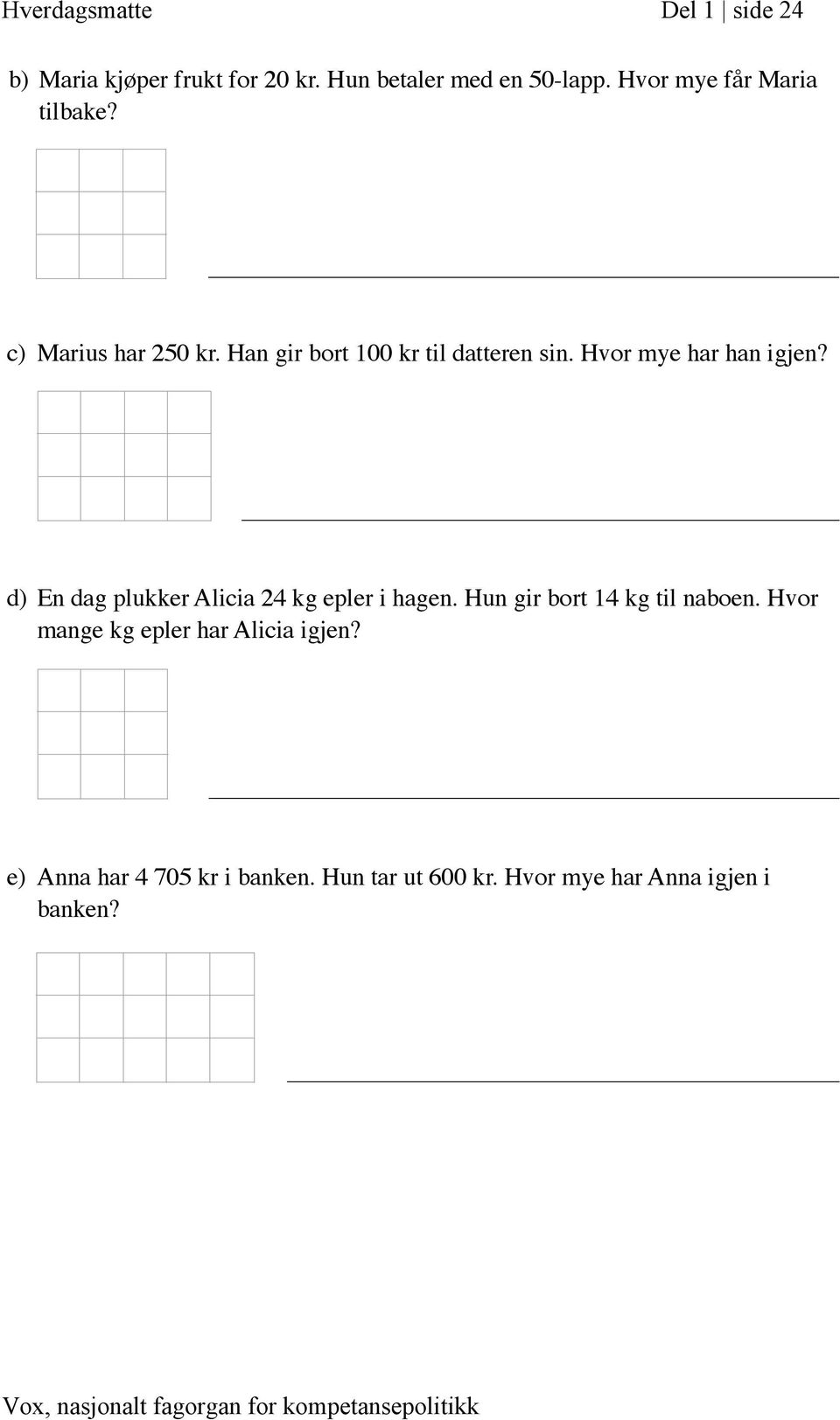 Hvor mye har han igjen? d) En dag plukker Alicia 24 kg epler i hagen. Hun gir bort 14 kg til naboen.