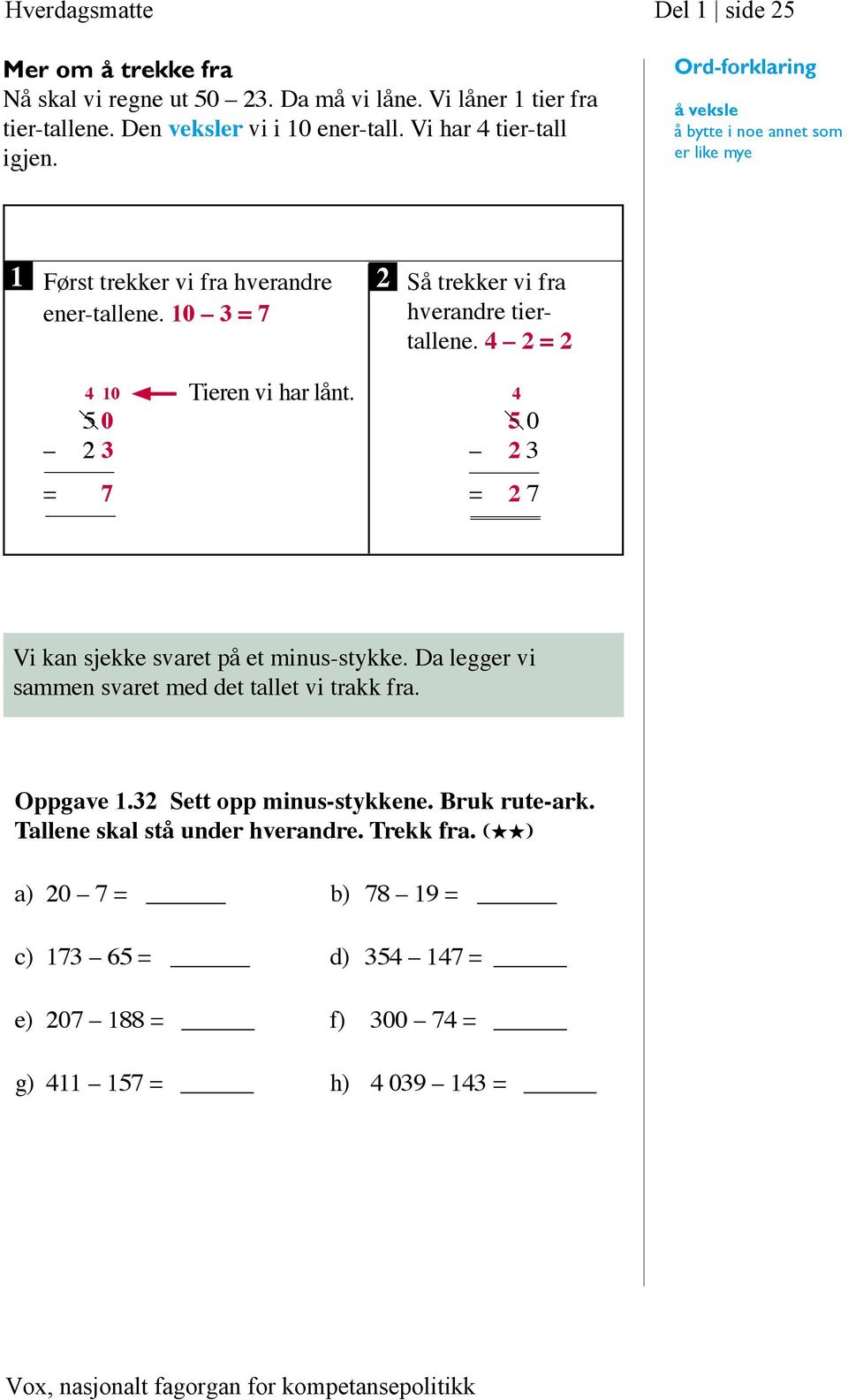 10 3 = 7 Så trekker vi fra hverandre tiertallene. 4 2 = 2 4 10 Tieren vi har lånt. 4 5 0 5 0 2 3 2 3 = 7 = 2 7 Vi kan sjekke svaret på et minus-stykke.