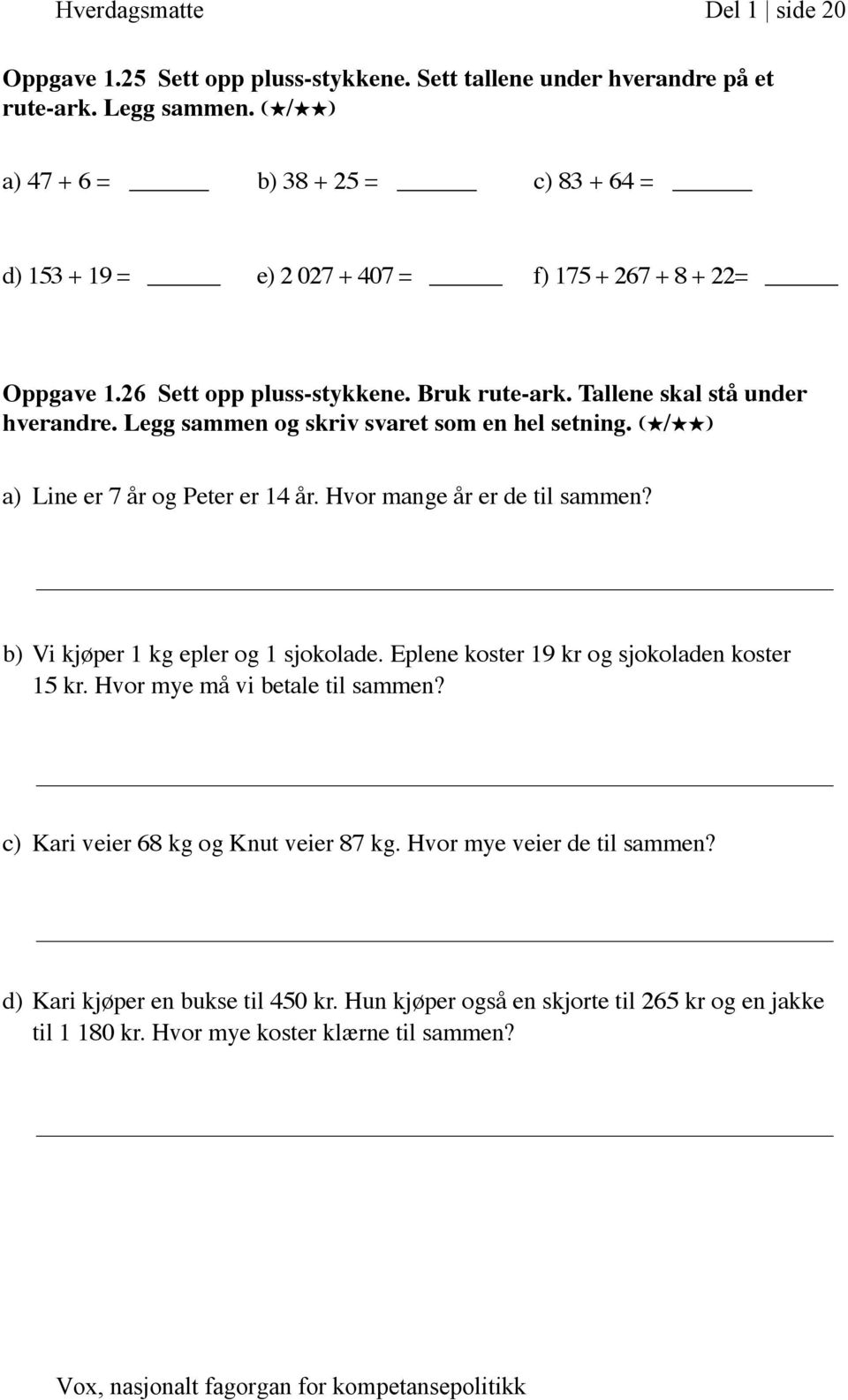 Legg sammen og skriv svaret som en hel setning. (H/HH) a) Line er 7 år og Peter er 14 år. Hvor mange år er de til sammen? b) Vi kjøper 1 kg epler og 1 sjokolade.