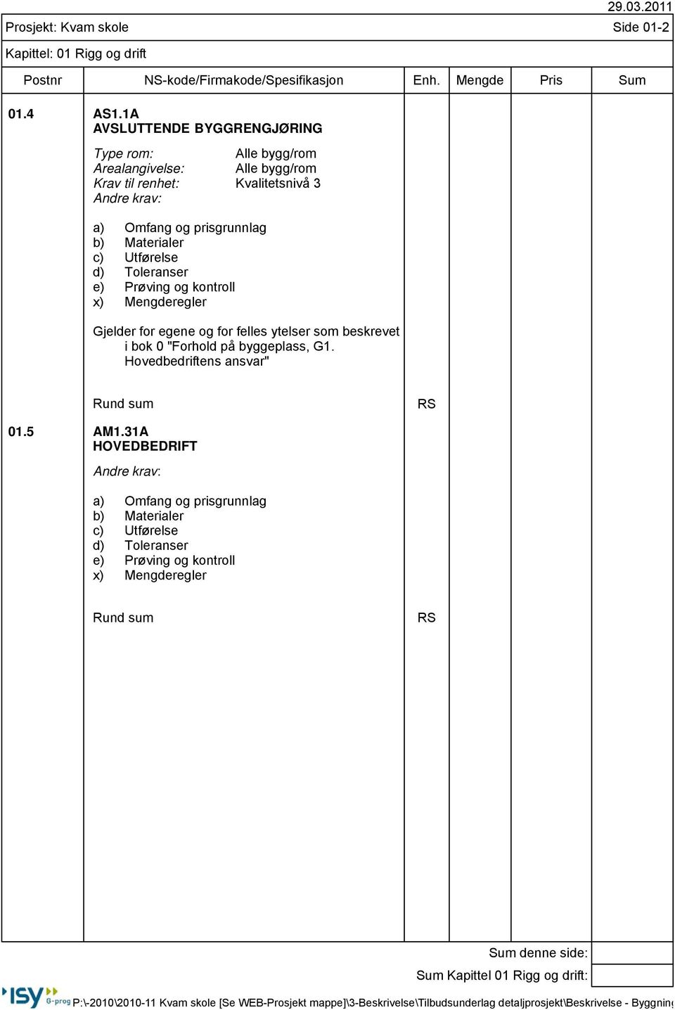 prisgrunnlag b) Materialer c) Utførelse d) Toleranser e) Prøving og kontroll x) Mengderegler Gjelder for egene og for felles ytelser som beskrevet i bok