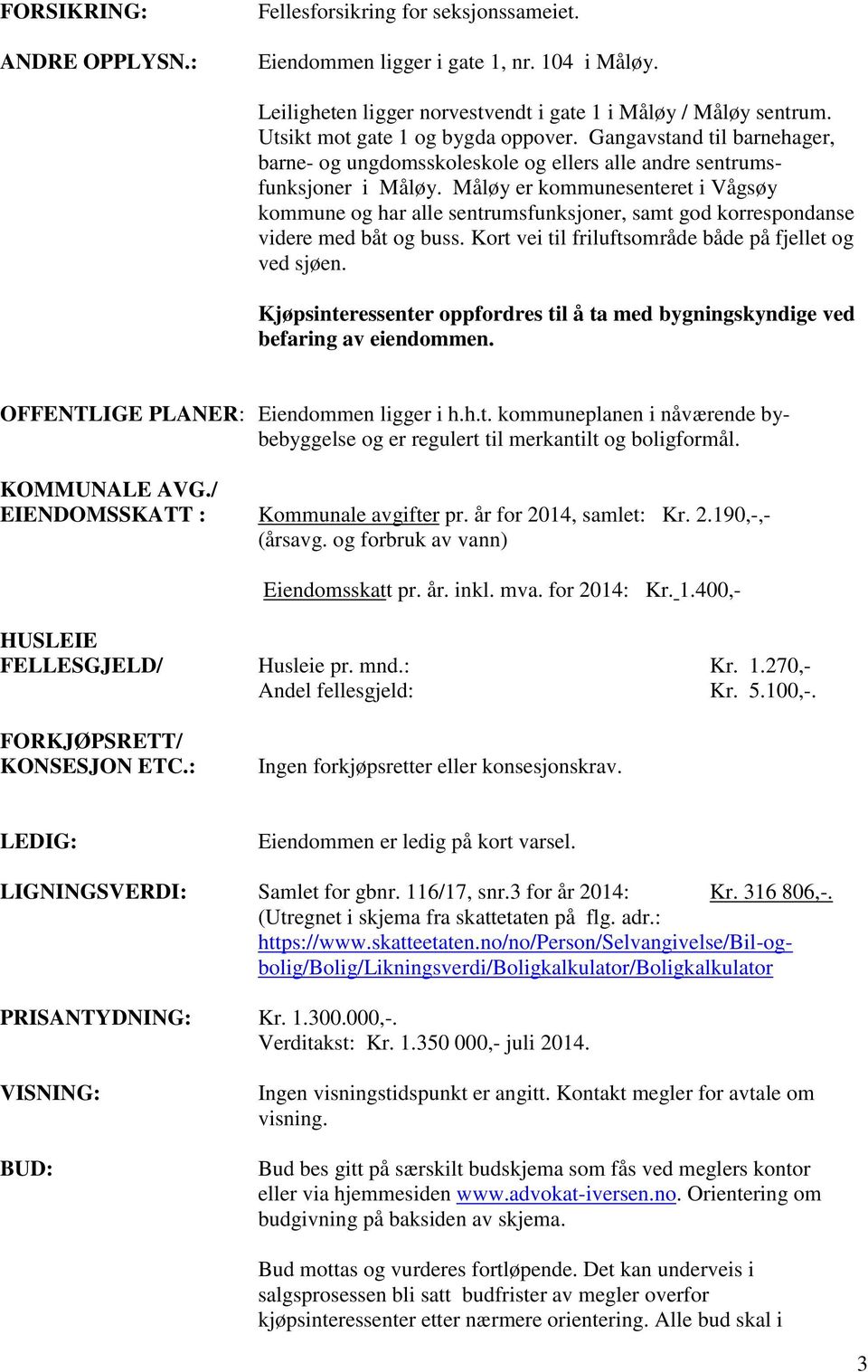 Måløy er kommunesenteret i Vågsøy kommune og har alle sentrumsfunksjoner, samt god korrespondanse videre med båt og buss. Kort vei til friluftsområde både på fjellet og ved sjøen.