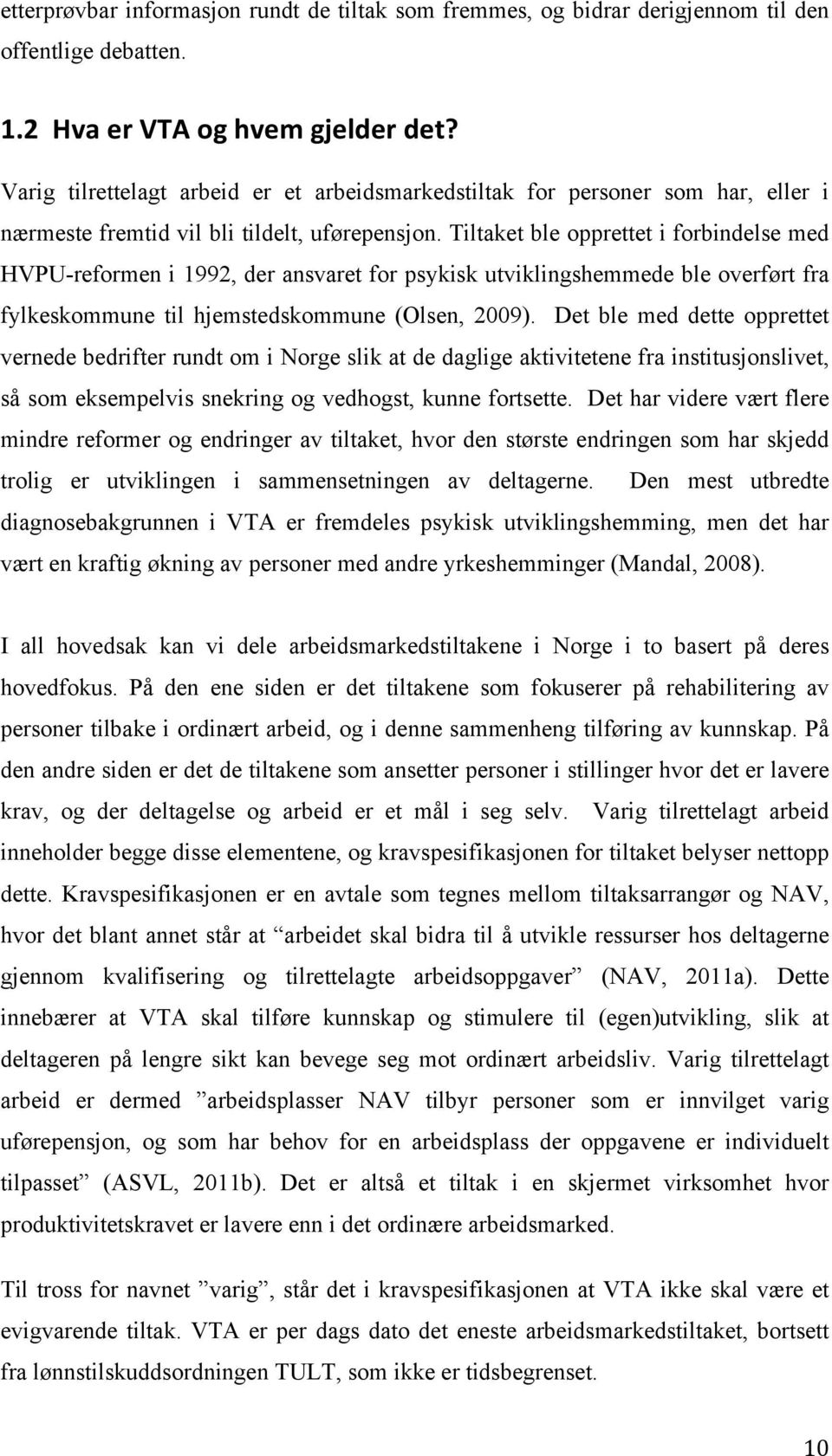 Tiltaket ble opprettet i forbindelse med HVPU-reformen i 1992, der ansvaret for psykisk utviklingshemmede ble overført fra fylkeskommune til hjemstedskommune (Olsen, 2009).