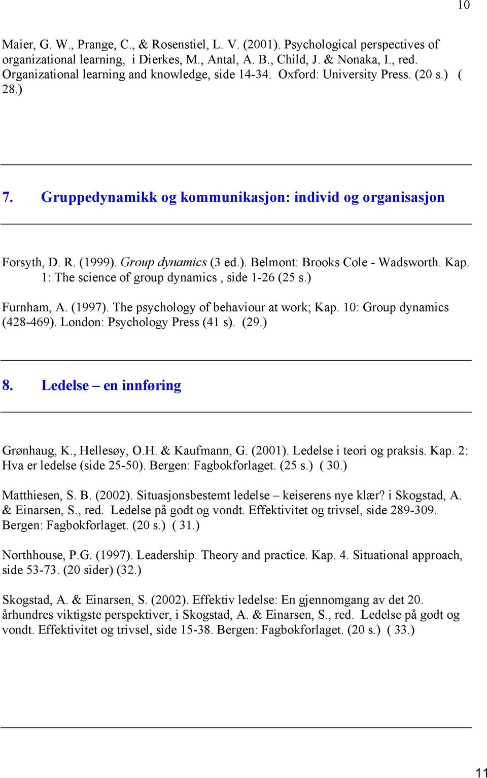 Kap. 1: The science of group dynamics, side 1-26 (25 s.) Furnham, A. (1997). The psychology of behaviour at work; Kap. 10: Group dynamics (428-469). London: Psychology Press (41 s). (29.) 8.