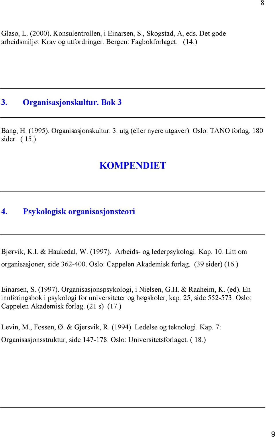 Kap. 10. Litt om organisasjoner, side 362-400. Oslo: Cappelen Akademisk forlag. (39 sider) (16.) Einarsen, S. (1997). Organisasjonspsykologi, i Nielsen, G.H. & Raaheim, K. (ed).